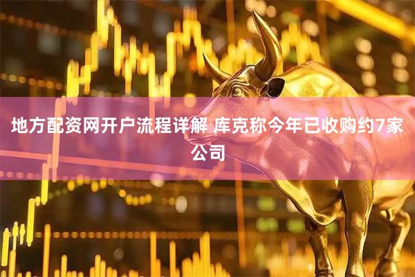地方配资网开户流程详解 库克称今年已收购约7家公司