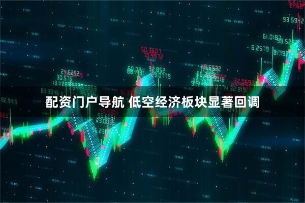 配资门户导航 低空经济板块显著回调