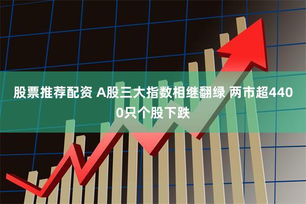 股票推荐配资 A股三大指数相继翻绿 两市超4400只个股下跌