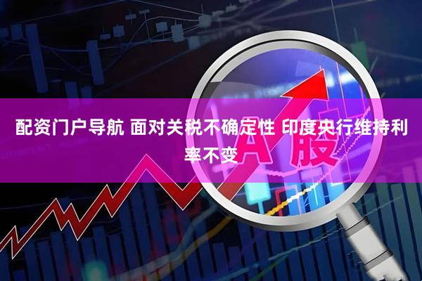 配资门户导航 面对关税不确定性 印度央行维持利率不变
