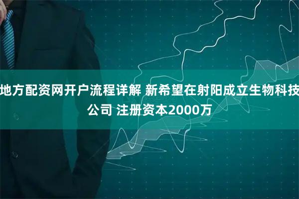 地方配资网开户流程详解 新希望在射阳成立生物科技公司 注册资本2000万