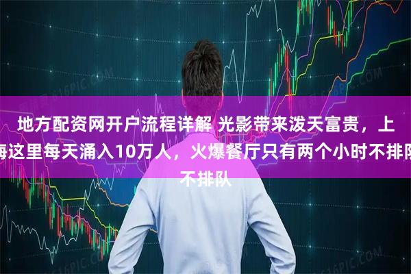 地方配资网开户流程详解 光影带来泼天富贵，上海这里每天涌入10万人，火爆餐厅只有两个小时不排队