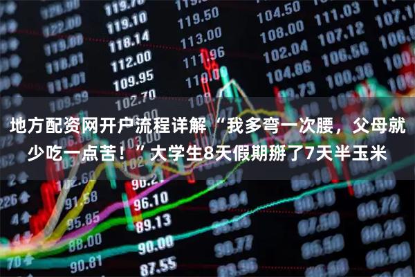 地方配资网开户流程详解 “我多弯一次腰，父母就少吃一点苦！”大学生8天假期掰了7天半玉米