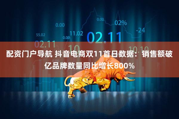 配资门户导航 抖音电商双11首日数据：销售额破亿品牌数量同比增长800%