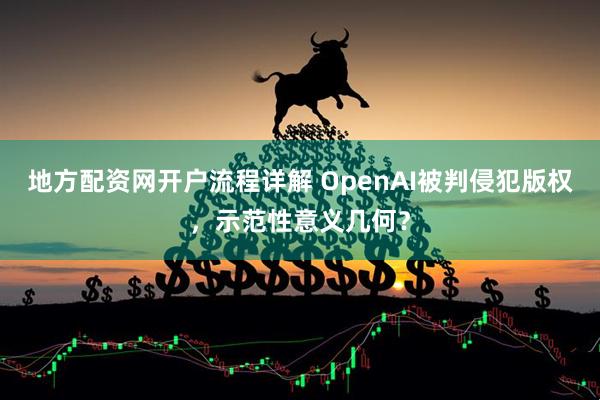 地方配资网开户流程详解 OpenAI被判侵犯版权，示范性意义几何？