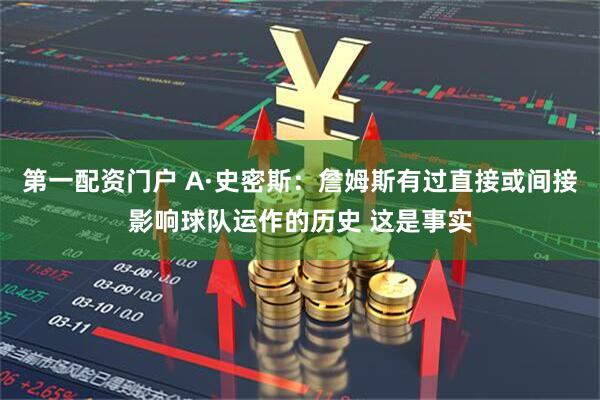 第一配资门户 A·史密斯：詹姆斯有过直接或间接影响球队运作的历史 这是事实