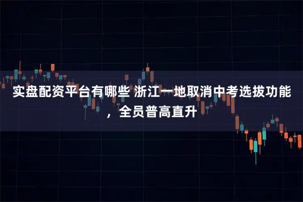 实盘配资平台有哪些 浙江一地取消中考选拔功能，全员普高直升