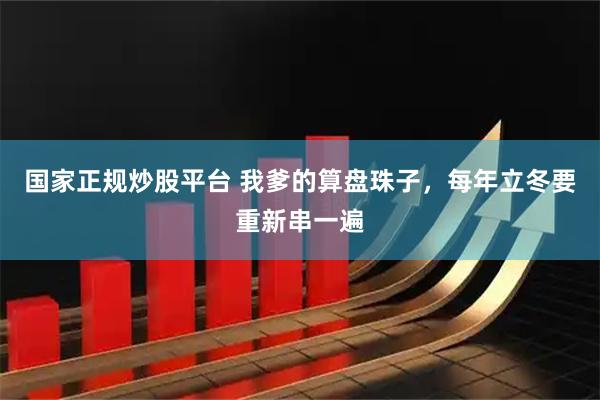 国家正规炒股平台 我爹的算盘珠子，每年立冬要重新串一遍