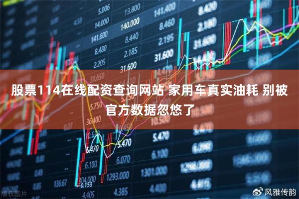 股票114在线配资查询网站 家用车真实油耗 别被官方数据忽悠了