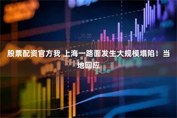 股票配资官方我 上海一路面发生大规模塌陷！当地回应