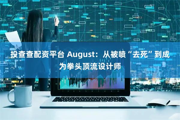 投查查配资平台 August：从被喷“去死”到成为拳头顶流设计师