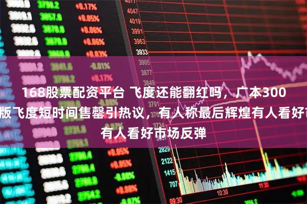 168股票配资平台 飞度还能翻红吗，广本3000台限量版飞度短时间售罄引热议，有人称最后辉煌有人看好市场反弹
