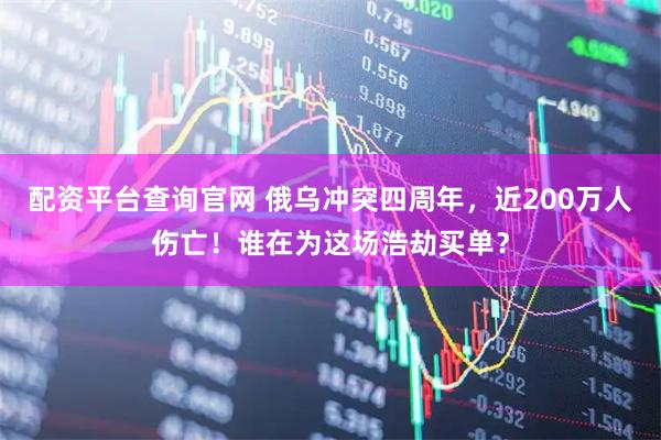 配资平台查询官网 俄乌冲突四周年，近200万人伤亡！谁在为这场浩劫买单？