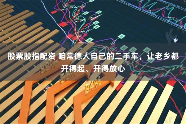 股票股指配资 咱常德人自己的二手车，让老乡都开得起、开得放心