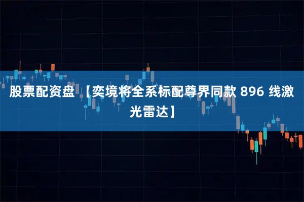 股票配资盘 【奕境将全系标配尊界同款 896 线激光雷达】