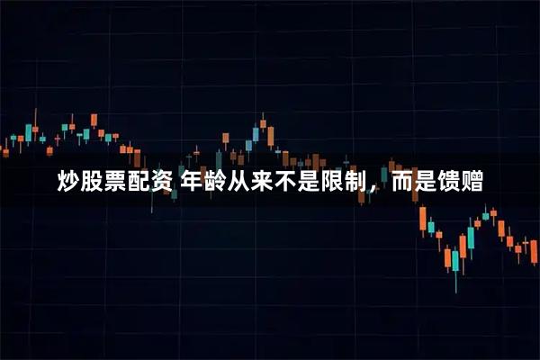 炒股票配资 年龄从来不是限制，而是馈赠