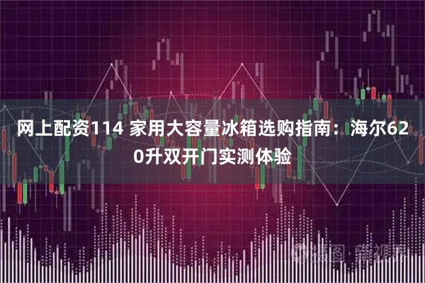 网上配资114 家用大容量冰箱选购指南：海尔620升双开门实测体验
