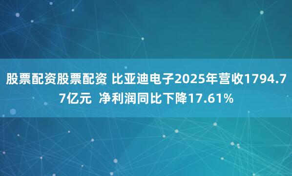 股票配资股票配资 比亚迪电子2025年营收1794.77亿元  净利润同比下降17.61%