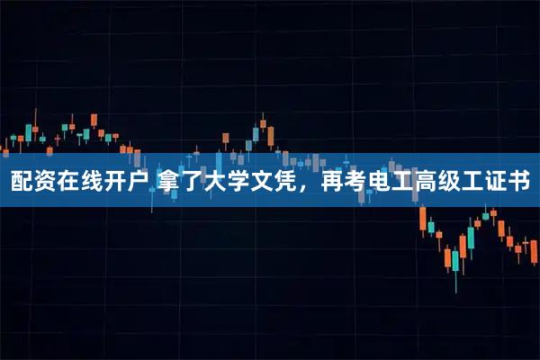 配资在线开户 拿了大学文凭,再考电工高级工证书